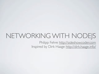 NETWORKING WITH NODEJS
            Philipp Fehre http://sideshowcoder.com
      Inspired by Dirk Haage http://dirk.haage.info/
 