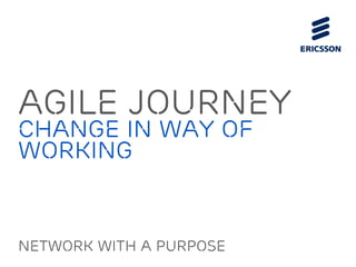 Agile journey 
change in way of 
working 
Network with a purpose 
 