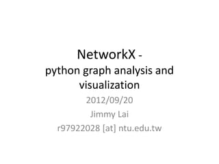 NetworkX -
python graph analysis and
      visualization
        2012/09/20
         Jimmy Lai
  r97922028 [at] ntu.edu.tw
 