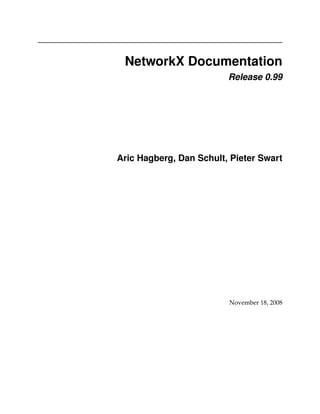 NetworkX Documentation
                         Release 0.99




Aric Hagberg, Dan Schult, Pieter Swart




                         November 18, 2008
 