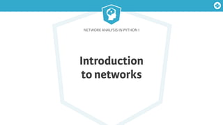 NETWORK ANALYSIS IN PYTHON I
Introduction
to networks
 