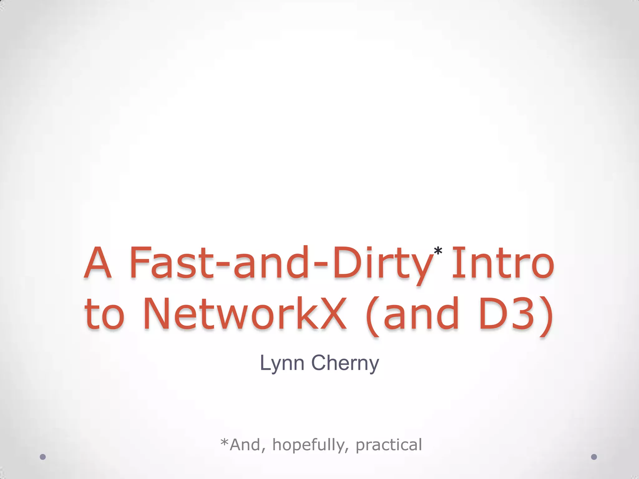 A Fast-and-Dirty Intro             *



to NetworkX (and D3)
           Lynn Cherny


      *And, hopefully, practical
 