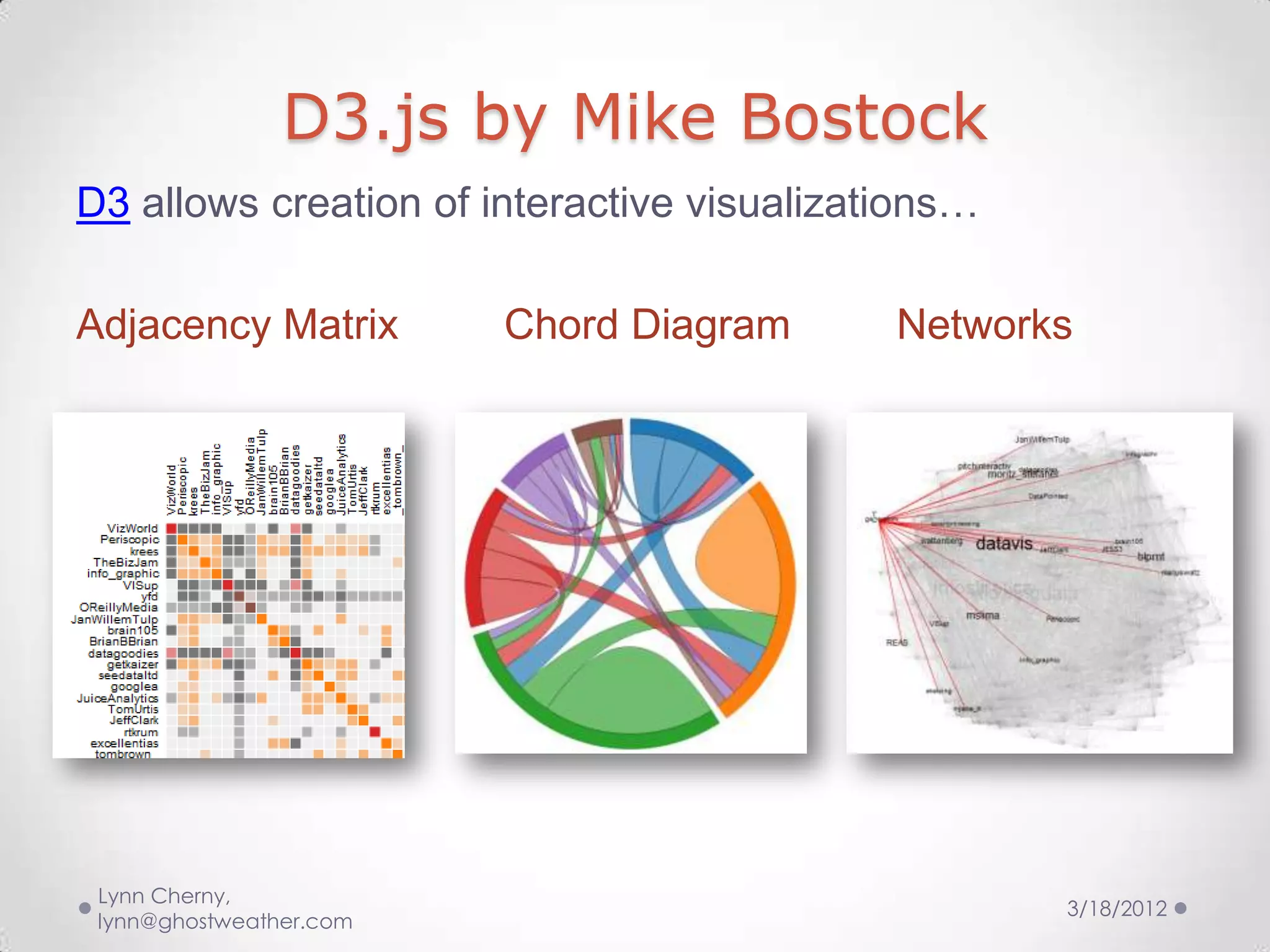 D3.js by Mike Bostock
D3 allows creation of interactive visualizations…

Adjacency Matrix         Chord Diagram      Networks




 Lynn Cherny,
                                                    3/18/2012
 lynn@ghostweather.com
 