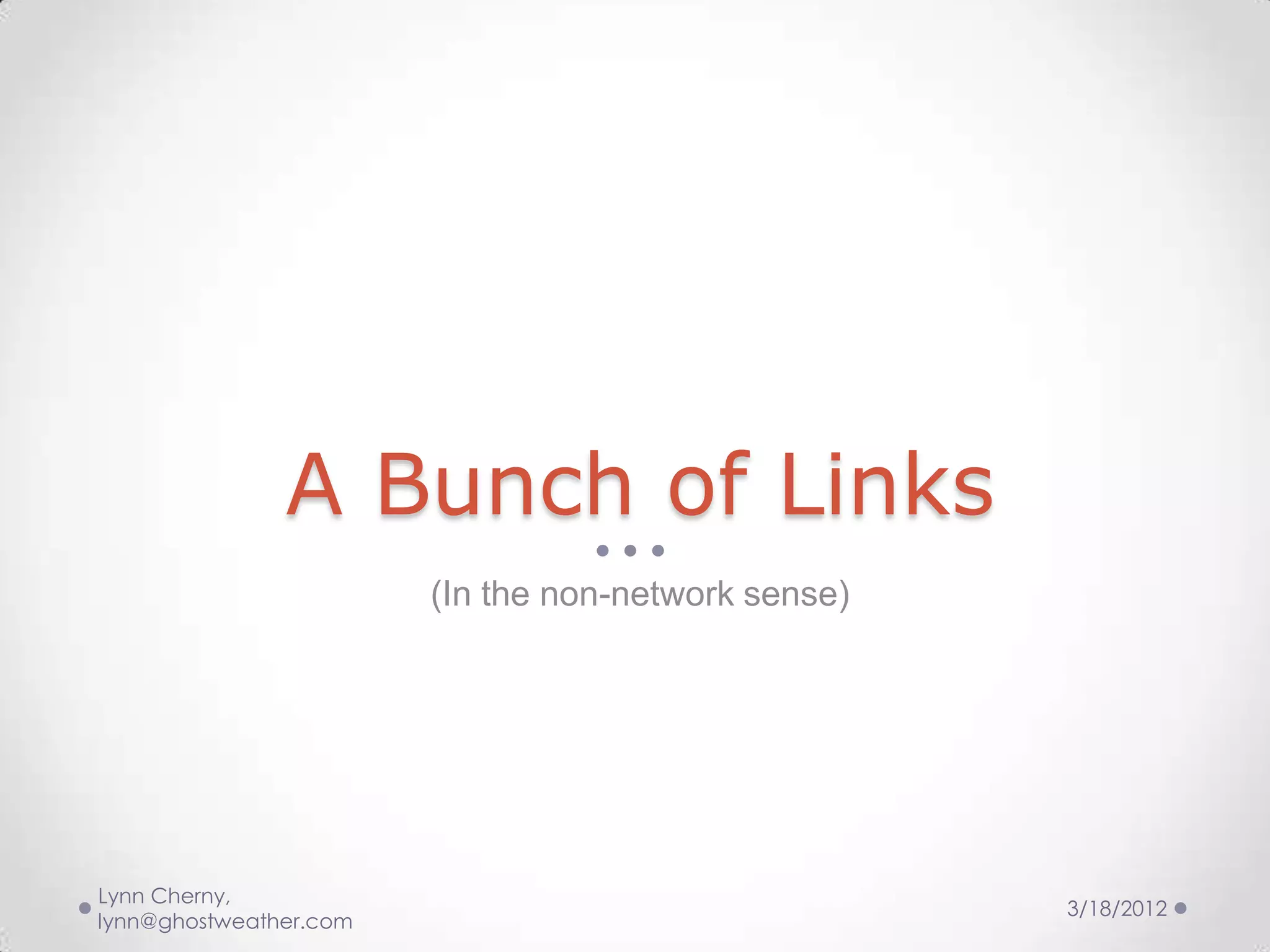 A Bunch of Links
                        (In the non-network sense)




Lynn Cherny,
                                                     3/18/2012
lynn@ghostweather.com
 