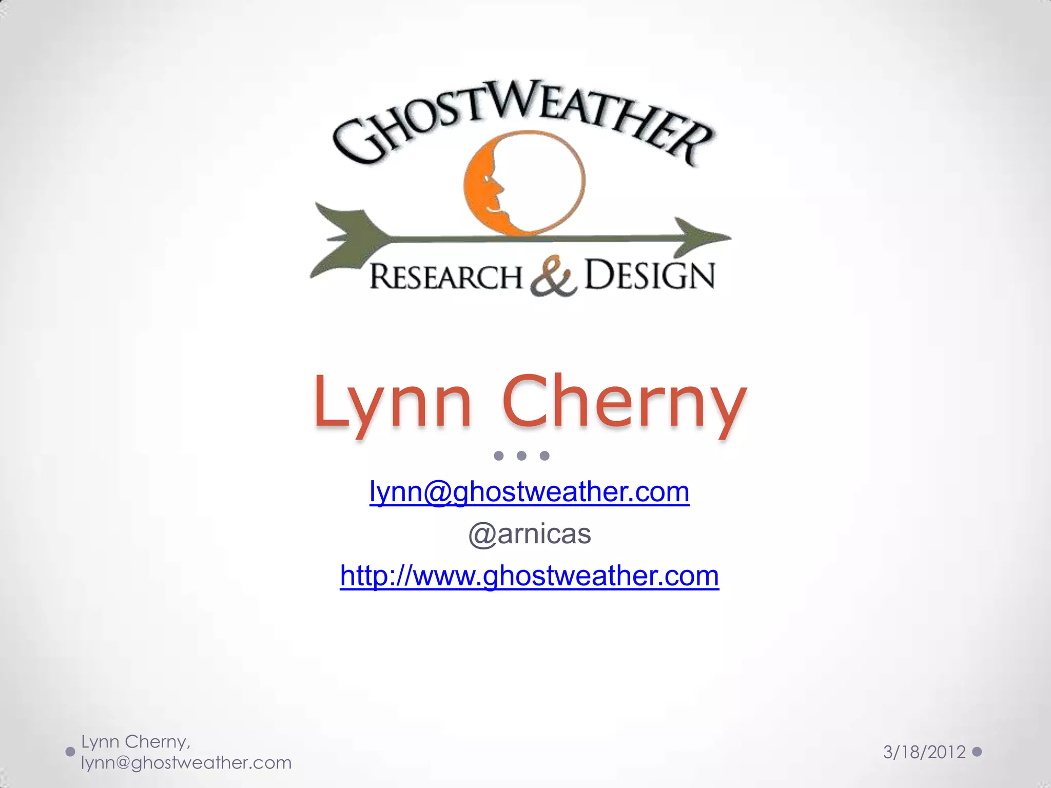 Lynn Cherny
                           lynn@ghostweather.com
                                  @arnicas
                        http://www.ghostweather.com




Lynn Cherny,
                                                      3/18/2012
lynn@ghostweather.com
 
