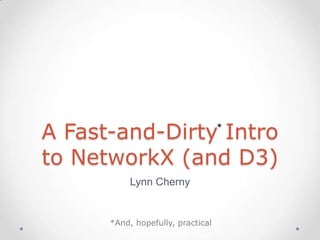 A Fast-and-Dirty Intro             *



to NetworkX (and D3)
           Lynn Cherny


      *And, hopefully, practical
 