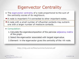 Eigenvector Centrality




              http://mlg.ucd.ie/files/summer/tutorial.pdf



Lynn Cherny,
                     ...