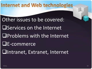 Other issues to be covered:
Services on the Internet
Problems with the Internet
E-commerce
Intranet, Extranet, Internet
Micky

30

 