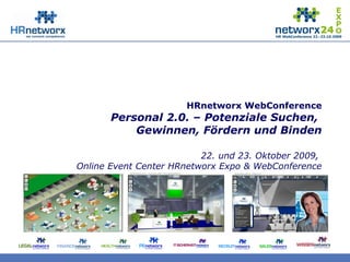 HRnetworx WebConference
Personal 2.0. – Potenziale Suchen,
Gewinnen, Fördern und Binden
22. und 23. Oktober 2009,
Online Event Center HRnetworx Expo & WebConference
 