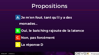 #DevoxxFR #networxx
Propositions
A. Je m’en fout, tant qu’il y a des
monades…
B. Oui, le batching rajoute de la latence
C. Non, pas forcément
D. La réponse D
 