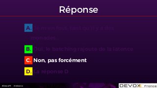 #DevoxxFR #networxx
Réponse
A. Je m’en fout, tant qu’il y a des
monades…
B. Oui, le batching rajoute de la latence
C. Non, pas forcément
D. La réponse D
 