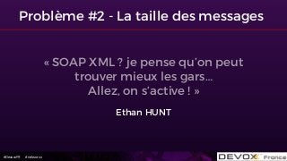#DevoxxFR #networxx
Problème #2 - La taille des messages
« SOAP XML ? je pense qu’on peut
trouver mieux les gars…  
Allez, on s’active ! »
Ethan HUNT
 