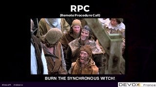 #DevoxxFR #networxx
RPC 
(Remote Procedure Call)
BURN THE SYNCHRONOUS WITCH!
 