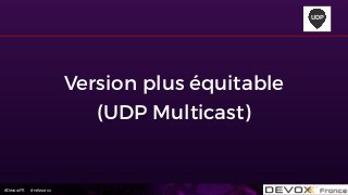 #DevoxxFR #networxx
Version plus équitable
(UDP Multicast)
UDP
 