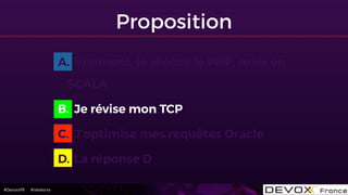 #DevoxxFR #networxx
Proposition
A. Vraiment, je réécris le PHP, mais en
SCALA
B. Je révise mon TCP
C. J’optimise mes requêtes Oracle
D. La réponse D
 