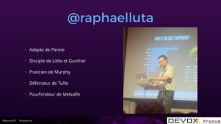 #DevoxxFR #networxx
@raphaelluta
• Adepte de Pareto
• Disciple de Little et Gunther
• Praticien de Murphy
• Défenseur de Tufte
• Pourfendeur de Metcalfe
 