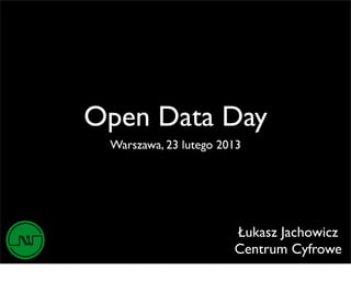 Open Data Day
 Warszawa, 23 lutego 2013




                       Łukasz Jachowicz
                       Centrum Cyfrowe
 