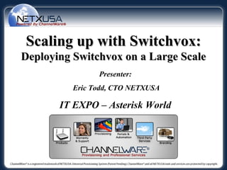 Scaling up with Switchvox:
Deploying Switchvox on a Large Scale
                Presenter:
          Eric Todd, CTO NETXUSA

       IT EXPO – Asterisk World
 
