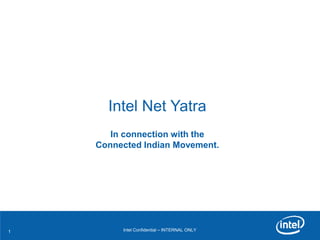 Intel Confidential – INTERNAL ONLY
1
1
Intel Net Yatra
In connection with the
Connected Indian Movement.
 
