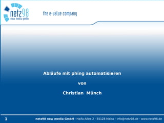 Abläufe mit phing automatisieren

                                von

                      Christian Münch




1   netz98 new media GmbH · Haifa-Allee 2 · 55128 Mainz · info@netz98.de · www.netz98.de
 