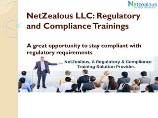 NetZealous LLC: Regulatory
and ComplianceTrainings
A great opportunity to stay compliant with
regulatory requirements
 