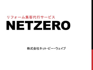 NETZERO
リフォーム集客代行サービス
株式会社ネット・ビー・ウェイブ
 