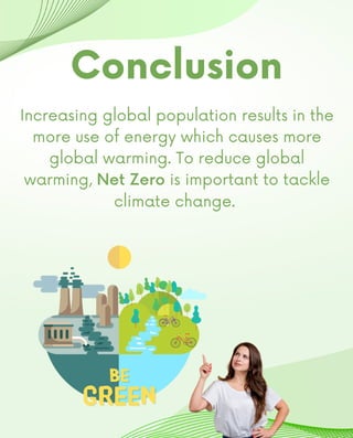 Increasing global population results in the

more use of energy which causes more

global warming. To reduce global

warming, Net Zero is important to tackle

climate change.
Conclusion
 