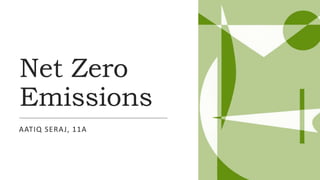 Net Zero
Emissions
AATIQ SERAJ, 11A
 