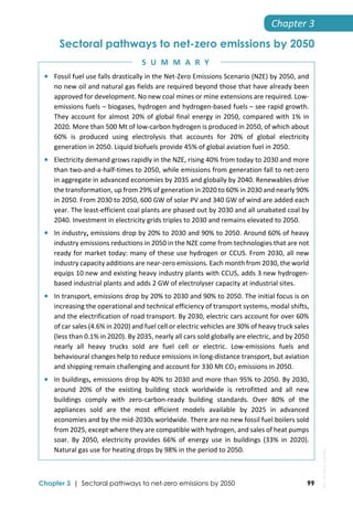  
Chapter 3 | Sectoral pathways to net-zero emissions by 2050 99
Chapter 3 
Sectoral pathways to net-zero emissions by 2050

 Fossil fuel use falls drastically in the Net‐Zero Emissions Scenario (NZE) by 2050, and 
no new oil and natural gas fields are required beyond those that have already been 
approved for development. No new coal mines or mine extensions are required. Low‐
emissions fuels – biogases, hydrogen and hydrogen‐based fuels – see rapid growth. 
They account for almost 20% of global final energy in 2050, compared with 1% in 
2020. More than 500 Mt of low‐carbon hydrogen is produced in 2050, of which about 
60%  is  produced  using  electrolysis  that  accounts  for  20%  of  global  electricity 
generation in 2050. Liquid biofuels provide 45% of global aviation fuel in 2050.  
 Electricity demand grows rapidly in the NZE, rising 40% from today to 2030 and more 
than two‐and‐a‐half‐times to 2050, while emissions from generation fall to net‐zero 
in aggregate in advanced economies by 2035 and globally by 2040. Renewables drive 
the transformation, up from 29% of generation in 2020 to 60% in 2030 and nearly 90% 
in 2050. From 2030 to 2050, 600 GW of solar PV and 340 GW of wind are added each 
year. The least‐efficient coal plants are phased out by 2030 and all unabated coal by 
2040. Investment in electricity grids triples to 2030 and remains elevated to 2050.  
 In industry, emissions drop by 20% to 2030 and 90% to 2050. Around 60% of heavy 
industry emissions reductions in 2050 in the NZE come from technologies that are not 
ready for market today: many of these use hydrogen or CCUS. From 2030, all new 
industry capacity additions are near‐zero emissions. Each month from 2030, the world 
equips 10 new and existing heavy industry plants with CCUS, adds 3 new hydrogen‐
based industrial plants and adds 2 GW of electrolyser capacity at industrial sites.  
 In transport, emissions drop by 20% to 2030 and 90% to 2050. The initial focus is on 
increasing the operational and technical efficiency of transport systems, modal shifts, 
and the electrification of road transport. By 2030, electric cars account for over 60% 
of car sales (4.6% in 2020) and fuel cell or electric vehicles are 30% of heavy truck sales 
(less than 0.1% in 2020). By 2035, nearly all cars sold globally are electric, and by 2050 
nearly  all  heavy  trucks  sold  are  fuel  cell  or  electric.  Low‐emissions  fuels  and 
behavioural changes help to reduce emissions in long‐distance transport, but aviation 
and shipping remain challenging and account for 330 Mt CO2 emissions in 2050.  
 In buildings, emissions drop by 40% to 2030 and more than 95% to 2050. By 2030, 
around  20%  of  the  existing  building  stock  worldwide  is  retrofitted  and  all  new 
buildings  comply  with  zero‐carbon‐ready  building  standards.  Over  80%  of  the 
appliances  sold  are  the  most  efficient  models  available  by  2025  in  advanced 
economies and by the mid‐2030s worldwide. There are no new fossil fuel boilers sold 
from 2025, except where they are compatible with hydrogen, and sales of heat pumps 
soar.  By  2050,  electricity  provides  66%  of  energy  use  in  buildings  (33%  in  2020). 
Natural gas use for heating drops by 98% in the period to 2050. 
S U M M A R Y
IEA.
All
rights
reserved.
 