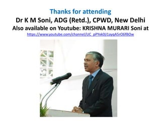 Thanks for attending
Dr K M Soni, ADG (Retd.), CPWD, New Delhi
Also available on Youtube: KRISHNA MURARI Soni at
https://www.youtube.com/channel/UC_pPYxk0jI1ayqA5rO6fBOw
 