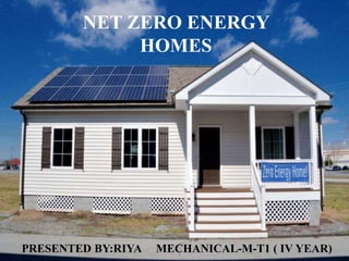 NET ZERO ENERGY
BUILDINGS
NET ZERO ENERGY
HOMES
MECHANICAL-M-T1 ( IV YEAR)PRESENTED BY:RIYA
 