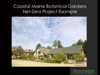 Coastal Maine Botanical Gardens
Net-Zero Project Example
Photo	
  by	
  Robert	
  Benson	
  
 