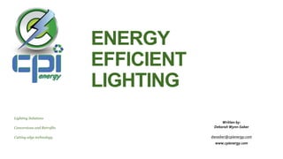 ENERGY
EFFICIENT
LIGHTING
Lighting Solutions
Conversions and Retrofits
Cutting edge technology
Written by:
Deborah Wynn-Saber
dwsaber@cpienergy.com
www.cpienergy.com
 