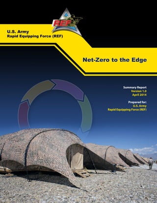 SummaryReport
Version1.0
April2014
Preparedfor:
U.S.Army
RapidEquippingForce(REF)
U.S.Army
RapidEquippingForce(REF)
Net-ZerototheEdge
 