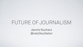 FUTURE OF JOURNALISM
Jannis Kucharz
@netzfeuilleton
 