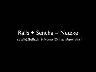 Rails + Sencha = Netzke
claudio@beffa.ch 16. Februar 2011 at rubyonrails.ch
 