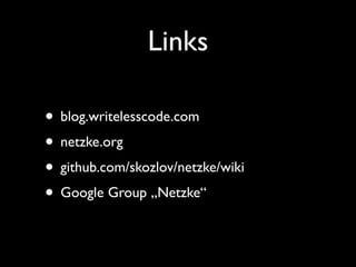 Links

• blog.writelesscode.com
• netzke.org
• github.com/skozlov/netzke/wiki
• Google Group „Netzke“
 