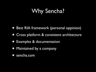 Why Sencha?

• Best RIA framework (personal oppinion)
• Cross platform & consistent architecture
• Examples & documentatio...