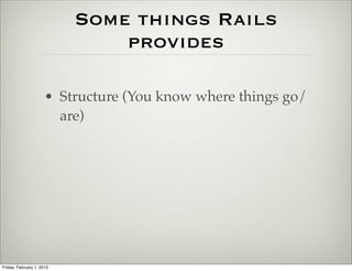 Some things Rails
                               provides

                      • Structure (You know where things go/
                        are)




Friday, February 1, 2013
 