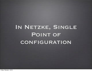 In Netzke, Single
                                Point of
                             configuration


Friday, February 1, 2013
 