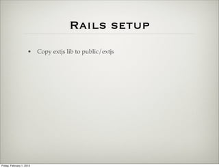 Rails setup
                      • Copy extjs lib to public/extjs




Friday, February 1, 2013
 