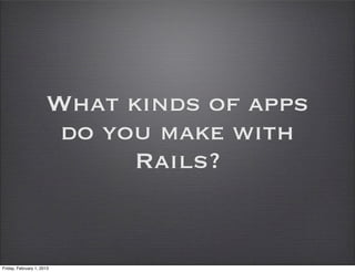 What kinds of apps
                       do you make with
                            Rails?


Friday, February 1, 2013
 