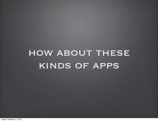 how about these
                            kinds of apps



Friday, February 1, 2013
 