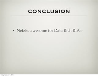 CONCLUSION


                      • Netzke awesome for Data Rich RIA’s




Friday, February 1, 2013
 