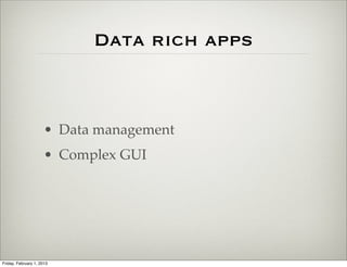Data rich apps



                      • Data management
                      • Complex GUI




Friday, February 1, 2013
 