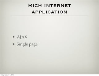 Rich internet
                                application



                      • AJAX
                      • Single page




Friday, February 1, 2013
 