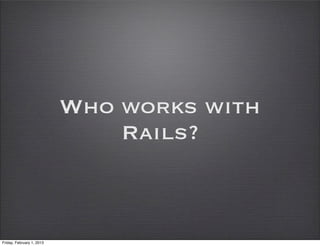 Who works with
                               Rails?



Friday, February 1, 2013
 