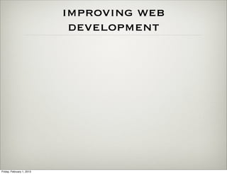 improving web
                            development




Friday, February 1, 2013
 