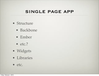 single page app
                      • Structure
                           • Backbone
                           • Ember
                           • etc.?
                      • Widgets
                      • Libraries
                      • etc.

Friday, February 1, 2013
 