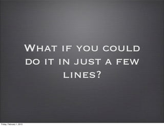 What if you could
                           do it in just a few
                                  lines?


Friday, February 1, 2013
 